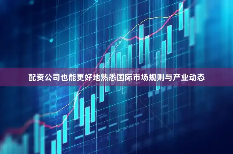 配资公司也能更好地熟悉国际市场规则与产业动态