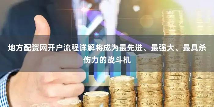 地方配资网开户流程详解将成为最先进、最强大、最具杀伤力的战斗机