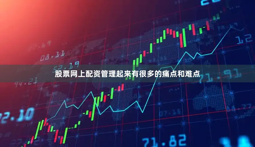股票网上配资管理起来有很多的痛点和难点