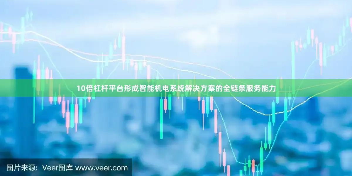 10倍杠杆平台形成智能机电系统解决方案的全链条服务能力