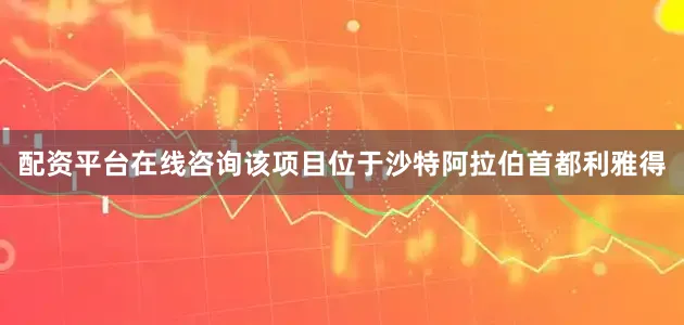 配资平台在线咨询该项目位于沙特阿拉伯首都利雅得