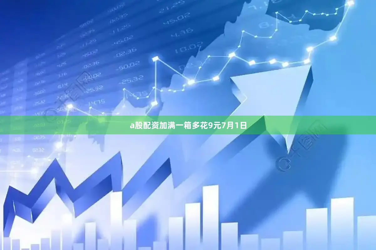 a股配资加满一箱多花9元7月1日