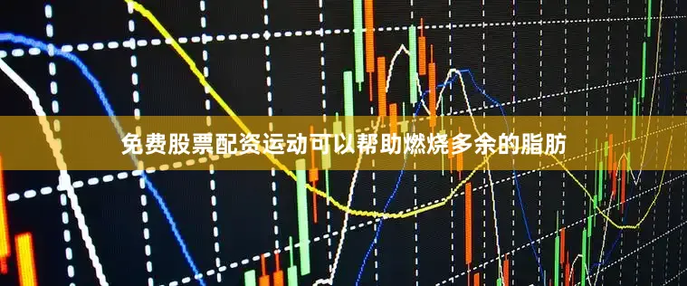 免费股票配资运动可以帮助燃烧多余的脂肪