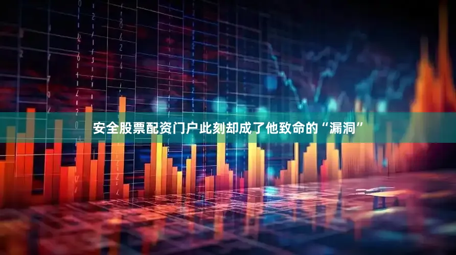 安全股票配资门户此刻却成了他致命的“漏洞”