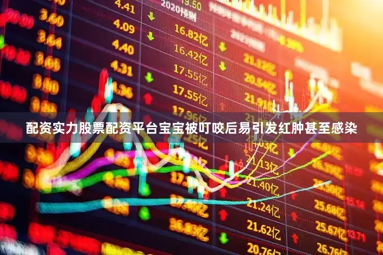 配资实力股票配资平台宝宝被叮咬后易引发红肿甚至感染