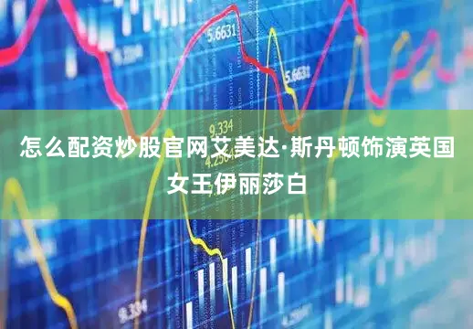 怎么配资炒股官网艾美达·斯丹顿饰演英国女王伊丽莎白