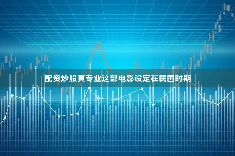 配资炒股真专业这部电影设定在民国时期