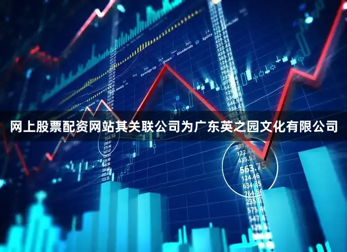 网上股票配资网站其关联公司为广东英之园文化有限公司