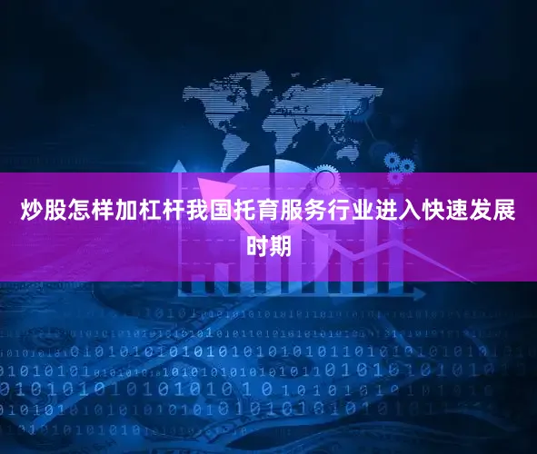 炒股怎样加杠杆我国托育服务行业进入快速发展时期