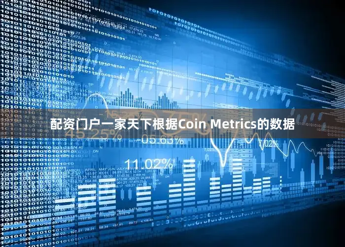 配资门户一家天下根据Coin Metrics的数据
