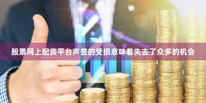 股票网上配资平台声誉的受损意味着失去了众多的机会
