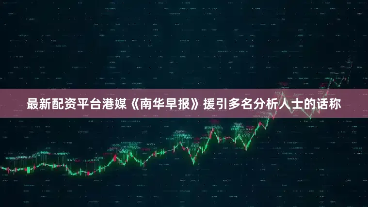 最新配资平台港媒《南华早报》援引多名分析人士的话称