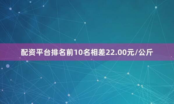配资平台排名前10名相差22.00元/公斤