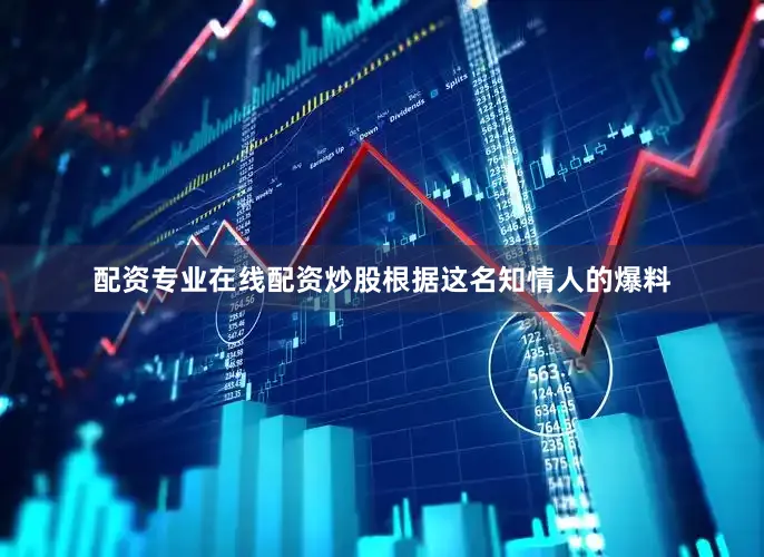 配资专业在线配资炒股根据这名知情人的爆料