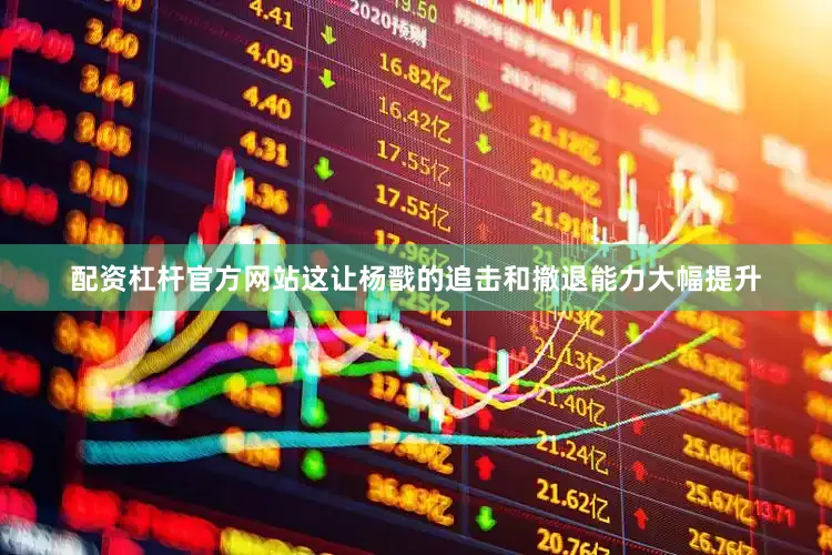 配资杠杆官方网站这让杨戬的追击和撤退能力大幅提升