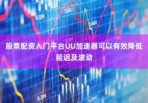股票配资入门平台UU加速器可以有效降低延迟及波动