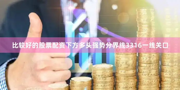 比较好的股票配资下方多头强势分界线3316一线关口