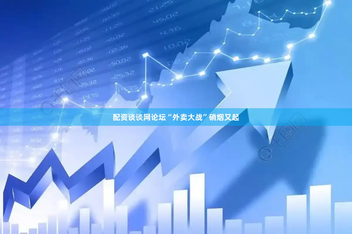 配资谈谈网论坛“外卖大战”硝烟又起