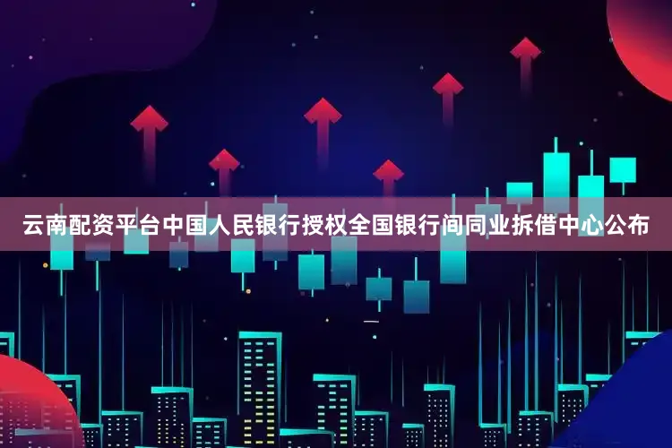 云南配资平台中国人民银行授权全国银行间同业拆借中心公布
