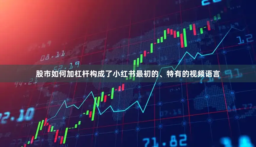 股市如何加杠杆构成了小红书最初的、特有的视频语言