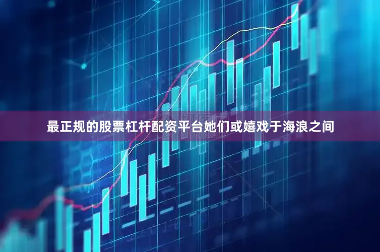 最正规的股票杠杆配资平台她们或嬉戏于海浪之间