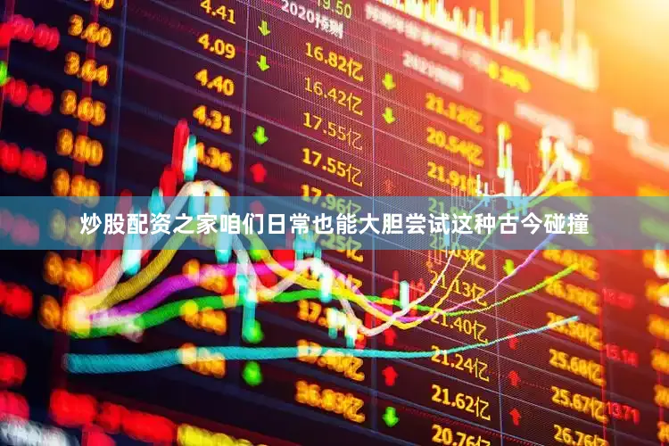 炒股配资之家咱们日常也能大胆尝试这种古今碰撞