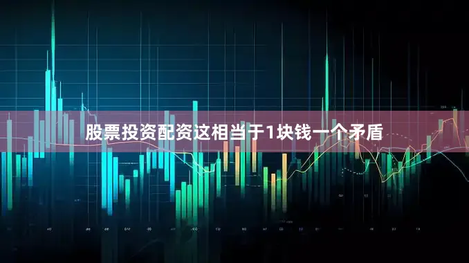 股票投资配资这相当于1块钱一个矛盾