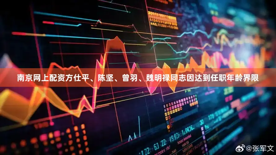南京网上配资方仕平、陈坚、曾羽、魏明禄同志因达到任职年龄界限