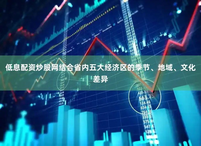 低息配资炒股网结合省内五大经济区的季节、地域、文化差异