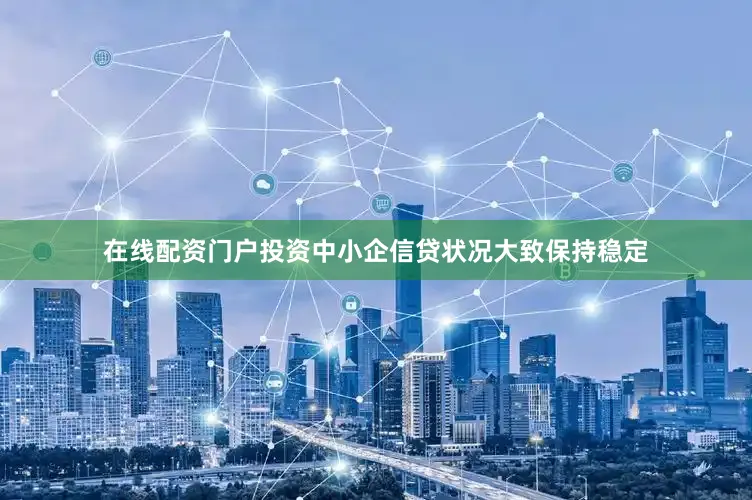 在线配资门户投资中小企信贷状况大致保持稳定