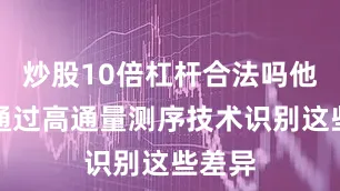 炒股10倍杠杆合法吗他们会通过高通量测序技术识别这些差异