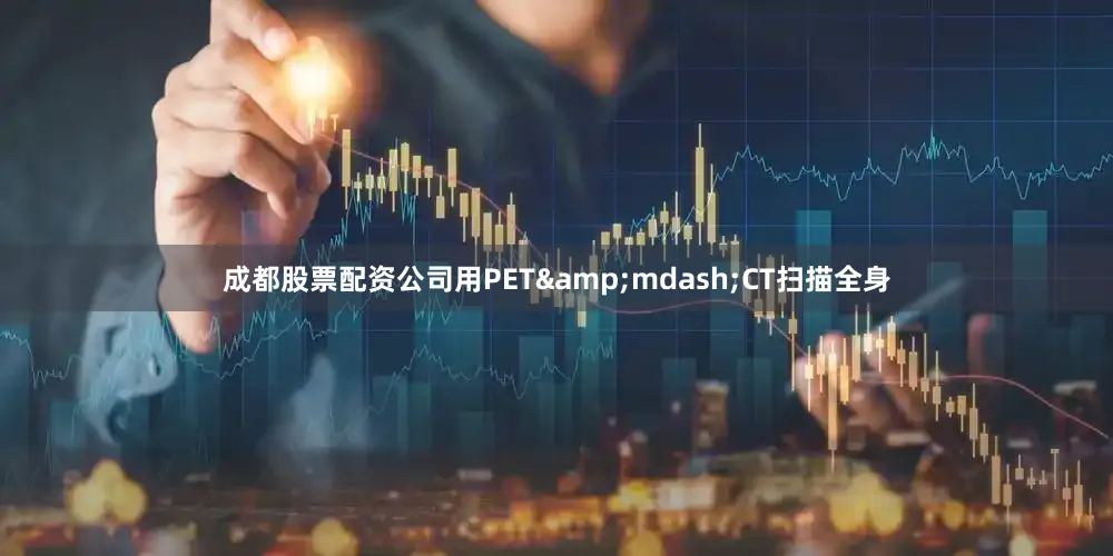 成都股票配资公司用PET&mdash;CT扫描全身