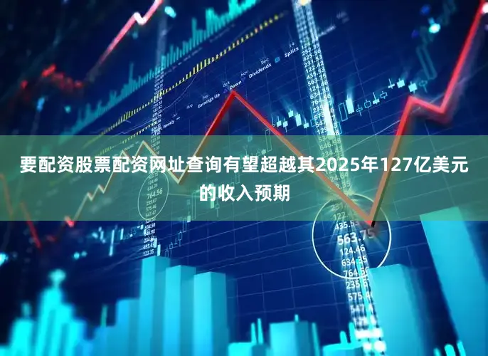 要配资股票配资网址查询有望超越其2025年127亿美元的收入预期