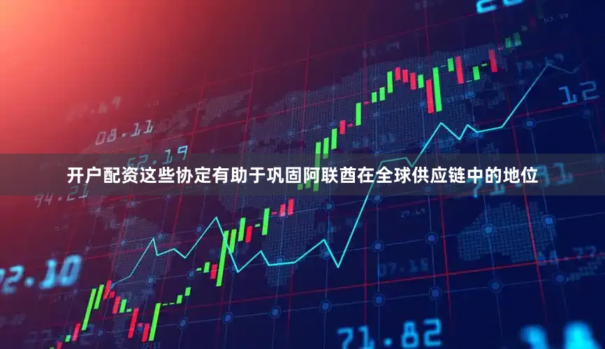 开户配资这些协定有助于巩固阿联酋在全球供应链中的地位