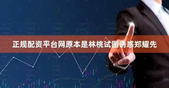 正规配资平台网原本是林桃试图诱惑郑耀先