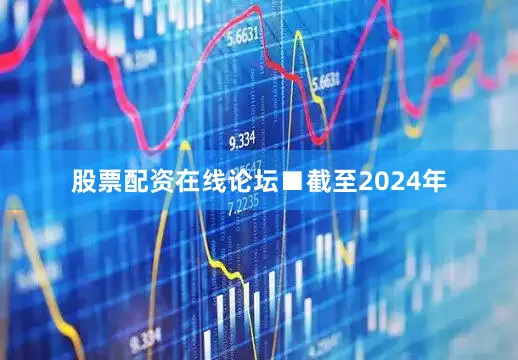 股票配资在线论坛　　■截至2024年