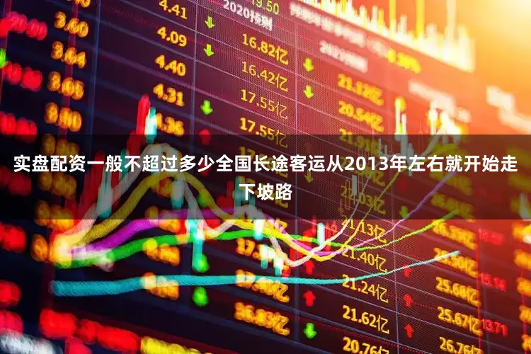 实盘配资一般不超过多少全国长途客运从2013年左右就开始走下坡路