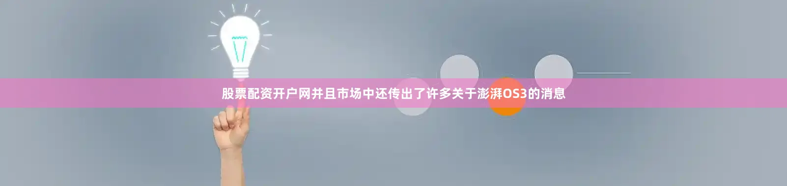 股票配资开户网并且市场中还传出了许多关于澎湃OS3的消息