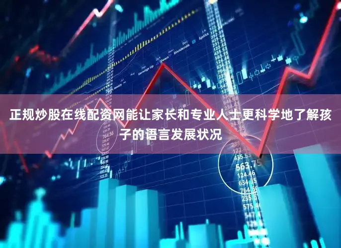 正规炒股在线配资网能让家长和专业人士更科学地了解孩子的语言发展状况