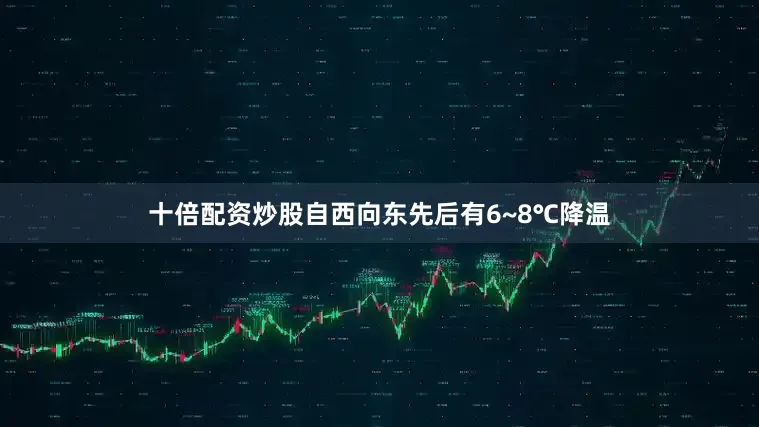 十倍配资炒股自西向东先后有6~8℃降温