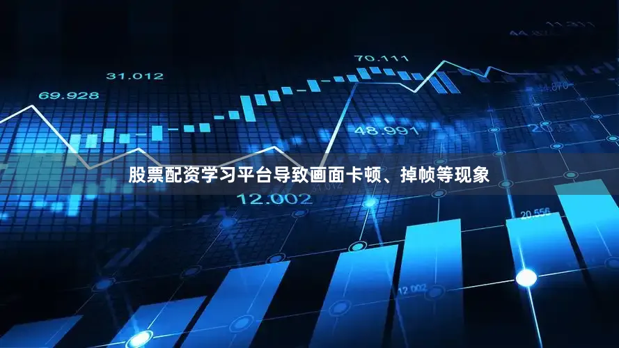 股票配资学习平台导致画面卡顿、掉帧等现象