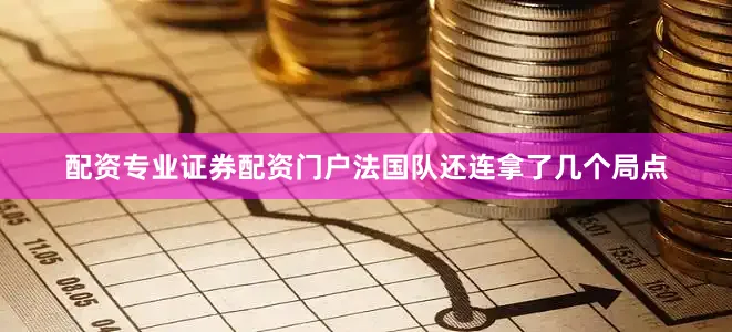 配资专业证券配资门户法国队还连拿了几个局点