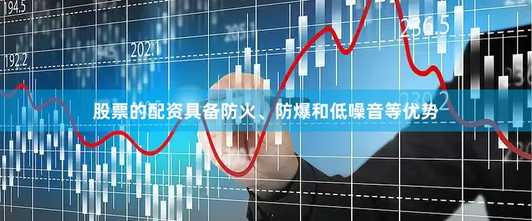 股票的配资具备防火、防爆和低噪音等优势