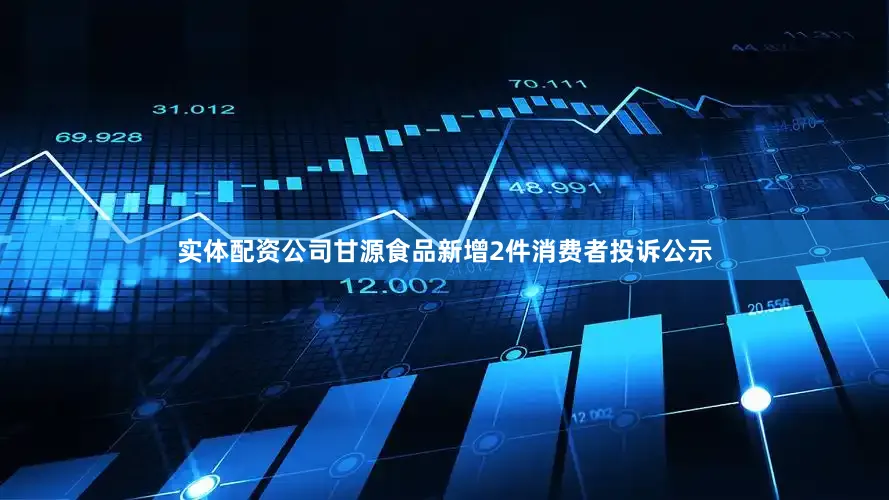 实体配资公司甘源食品新增2件消费者投诉公示