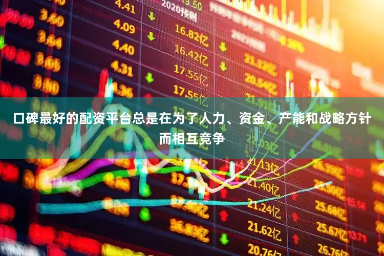 口碑最好的配资平台总是在为了人力、资金、产能和战略方针而相互竞争