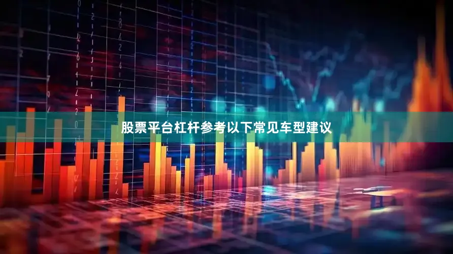 股票平台杠杆参考以下常见车型建议
