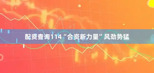 配资查询114“合资新力量”风劲势猛
