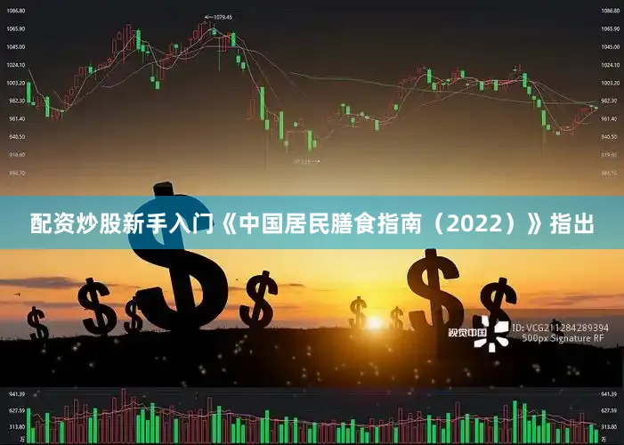配资炒股新手入门《中国居民膳食指南（2022）》指出