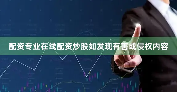 配资专业在线配资炒股如发现有害或侵权内容