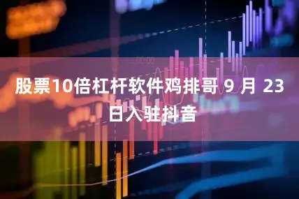 股票10倍杠杆软件鸡排哥 9 月 23 日入驻抖音
